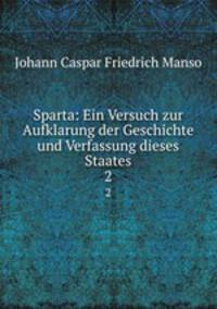 Sparta: Ein Versuch zur Aufklarung der Geschichte und Verfassung dieses Staates. 2
