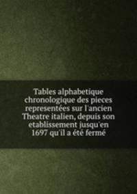 Tables alphabetique & chronologique des pieces represente?es sur l