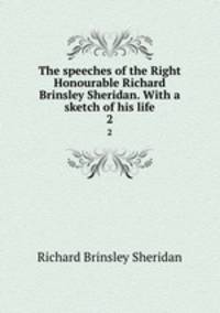 The speeches of the Right Honourable Richard Brinsley Sheridan. With a sketch of his life. 2