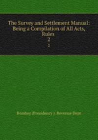 The Survey and Settlement Manual: Being a Compilation of All Acts, Rules .. 2