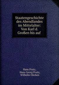 Staatengeschichte des Abendlandes im Mittelalter: Von Karl d. Gro?en bis auf .