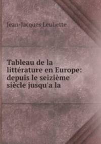 Tableau de la litterature en Europe: depuis le seizieme siecle jusqu
