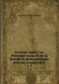 Systme social; ou, Principes naturels de la morale et de la politique: avec un examen de l .. 1-3