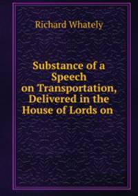 Substance of a Speech on Transportation, Delivered in the House of Lords on .