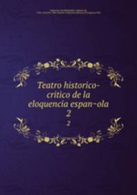 Teatro historico-critico de la eloquencia espanola. 2