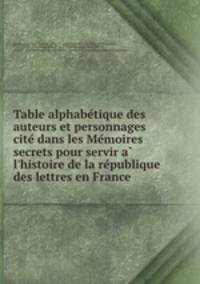 Table alphabe?tique des auteurs et personnages cite? dans les Me?moires secrets pour servir a? l