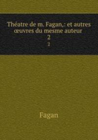 Thatre de m. Fagan,: et autres uvres du mesme auteur .. 2