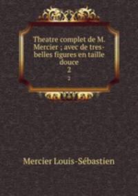 Theatre complet de M. Mercier ; avec de tres-belles figures en taille douce. 2