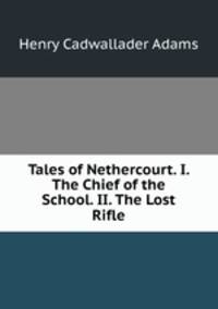Tales of Nethercourt. I. The Chief of the School. II. The Lost Rifle.