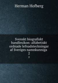 Svenskt biografiskt handlexikon: alfabetiskt ordnade lefnadsteckningar af Sveriges namnkunniga .. 2