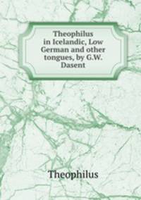 Theophilus in Icelandic, Low German and other tongues, by G.W. Dasent