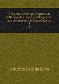 Theatro comico portuguez, ou Colleccao das operas portuguezas,: que se representarao na Casa do .
