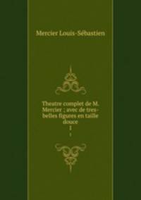 Theatre complet de M. Mercier ; avec de tres-belles figures en taille douce. 1