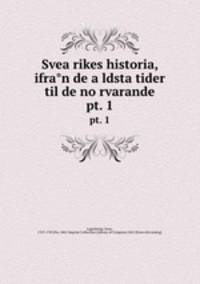 Svea rikes historia, ifran de aldsta tider til de norvarande. pt. 1