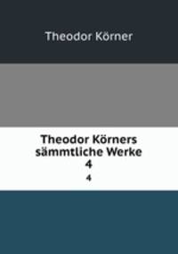 Theodor Krners smmtliche Werke. 4