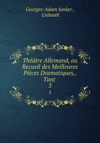 Theatre Allemand, ou Recueil des Meilleures Pieces Dramatiques,. Tant .