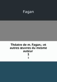 Thatre de m. Fagan,: et autres uvres du mesme auteur .. 1