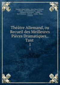 Theatre Allemand, ou Recueil des Meilleures Pieces Dramatiques,. Tant .