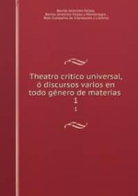 Theatro critico universal, o discursos varios en todo genero de materias .