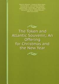 The Token and Atlantic Souvenir,: An Offering for Christmas and the New Year