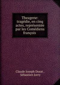 Theagene: tragedie, en cinq actes, representee par les Comediens francois .