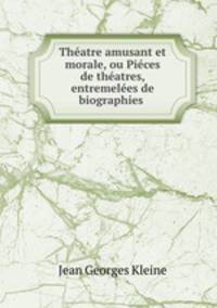 Theatre amusant et morale, ou Pieces de theatres, entremelees de biographies .