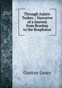 Through Asiatic Turkey .: Narrative of a Journey from Bombay to the Bosphorus