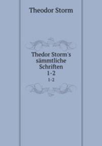 Thedor Storm`s smmtliche Schriften. 1-2