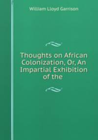 Thoughts on African Colonization, Or, An Impartial Exhibition of the .