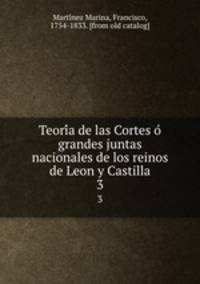 Teoria de las Cortes o grandes juntas nacionales de los reinos de Leon y Castilla. 3