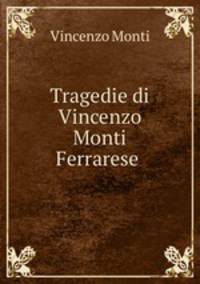 Tragedie di Vincenzo Monti Ferrarese .
