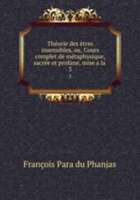 Theorie des etres insensibles, ou, Cours complet de metaphysique, sacree et profane, mise a la .