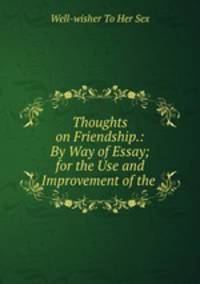 Thoughts on Friendship.: By Way of Essay; for the Use and Improvement of the .