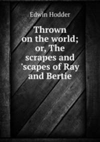 Thrown on the world; or, The scrapes and 