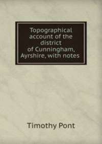 Topographical account of the district of Cunningham, Ayrshire, with notes .