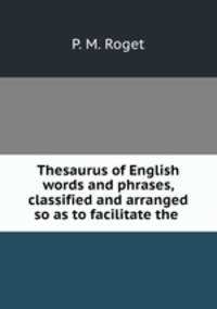 Thesaurus of English words and phrases, classified and arranged so as to facilitate the .