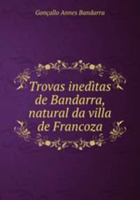 Trovas ineditas de Bandarra, natural da villa de Francoza