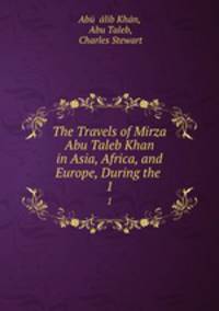 The Travels of Mirza Abu Taleb Khan in Asia, Africa, and Europe, During the .. 1