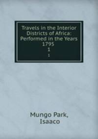 Travels in the Interior Districts of Africa: Performed in the Years 1795 .. 1