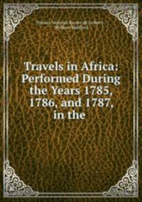 Travels in Africa: Performed During the Years 1785, 1786, and 1787, in the .