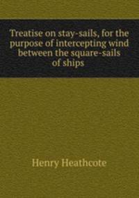 Treatise on stay-sails, for the purpose of intercepting wind between the square-sails of ships .
