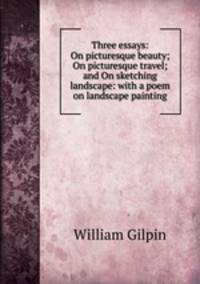Three essays: On picturesque beauty; On picturesque travel; and On sketching landscape: with a poem on landscape painting