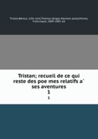 Tristan; recueil de ce qui reste des poemes relatifs a ses aventures. 1