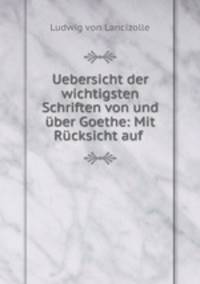 Uebersicht der wichtigsten Schriften von und uber Goethe: Mit Rucksicht auf .