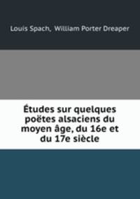 Etudes sur quelques poetes alsaciens du moyen age, du 16e et du 17e siecle