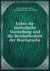 Ueber die simbolische Vorstellung und die Beschaffenheit der Wortsprache
