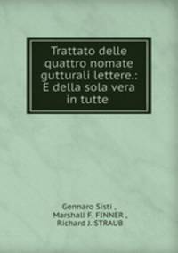 Trattato delle quattro nomate gutturali lettere.: E della sola vera in tutte .