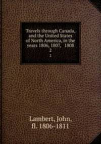 Travels through Canada, and the United States of North America, in the years 1806, 1807, & 1808. 2