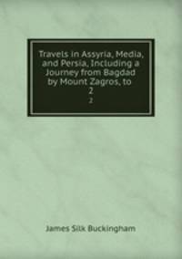 Travels in Assyria, Media, and Persia, Including a Journey from Bagdad by Mount Zagros, to .. 2