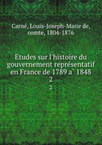 Etudes sur l`histoire du gouvernement representatif en France de 1789 a 1848. 2